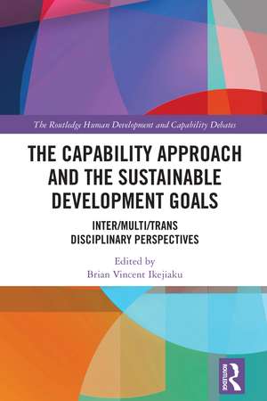 The Capability Approach and the Sustainable Development Goals: Inter/Multi/Trans Disciplinary Perspectives de Brian Vincent Ikejiaku