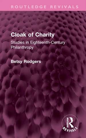 Cloak of Charity: Studies in Eighteenth-Century Philanthropy de Betsy Rodgers