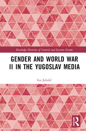 Gender and World War II in the Yugoslav Media de Iva Jelušić