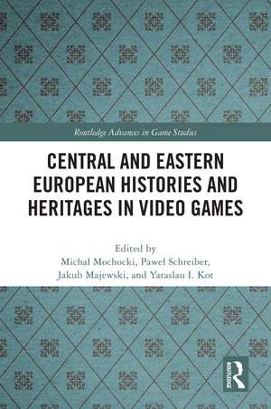 Central and Eastern European Histories and Heritages in Video Games de Michał Mochocki