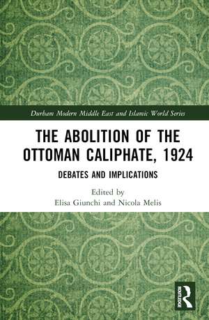 The Abolition of the Ottoman Caliphate, 1924: Debates and Implications de Elisa Giunchi