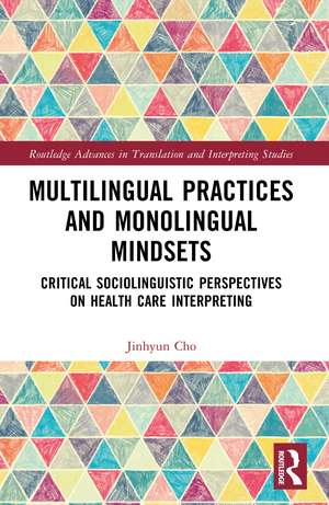 Multilingual Practices and Monolingual Mindsets: Critical Sociolinguistic Perspectives on Health Care Interpreting de Jinhyun Cho