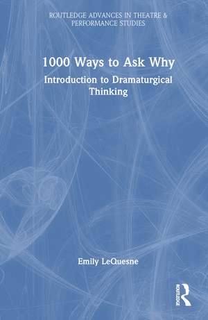 1000 Ways to Ask Why: Introduction to Dramaturgical Thinking de Emily LeQuesne