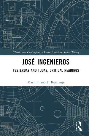 José Ingenieros: Yesterday and Today, Critical Readings de Maximiliano E. Korstanje