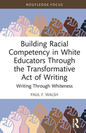 Building Racial Competency in White Educators through the Transformative Act of Writing: Writing through Whiteness de Paul F. Walsh