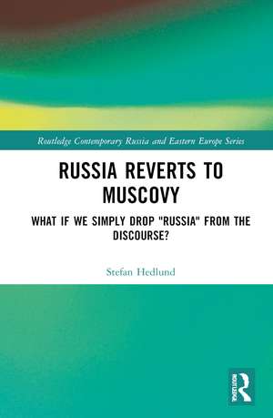 Russia Reverts to Muscovy: What if We Simply Drop "Russia" from the Discourse? de Stefan Hedlund