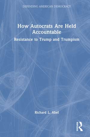 How Autocrats Are Held Accountable: Resistance to Trump and Trumpism de Richard L. Abel