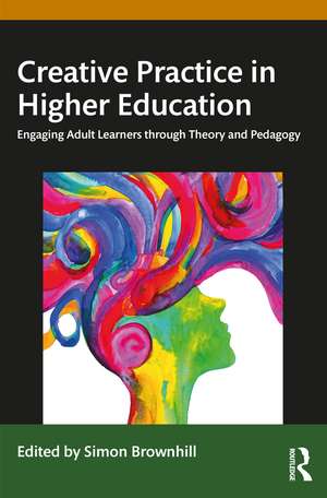 Creative Practice in Higher Education: Engaging Adult Learners through Theory and Pedagogy de Simon Brownhill