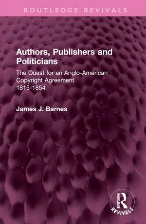 Authors, Publishers and Politicians: The Quest for an Anglo-American Copyright Agreement, 1815-1854 de James J. Barnes