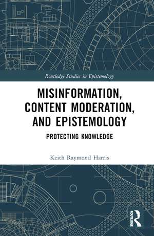 Misinformation, Content Moderation, and Epistemology: Protecting Knowledge de Keith Raymond Harris