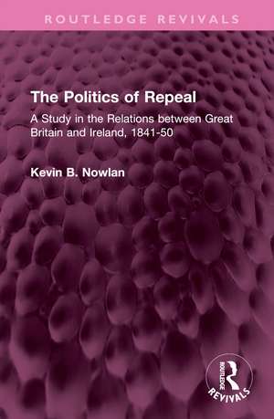 The Politics of Repeal: A Study in the Relations between Great Britain and Ireland, 1841-50 de Kevin B. Nowlan