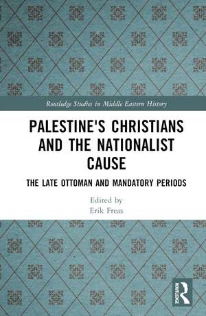 Palestine's Christians and the Nationalist Cause: The Late Ottoman and Mandatory Periods de Erik Freas