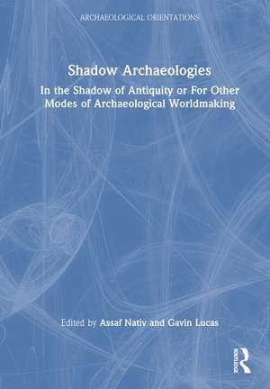 Shadow Archaeologies: In the Shadow of Antiquity or For Other Modes of Archaeological Worldmaking de Assaf Nativ