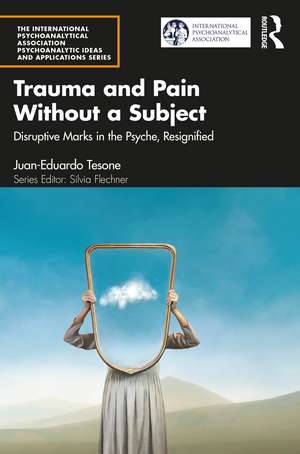 Trauma and Pain Without a Subject: Disruptive Marks in the Psyche, Resignified de Juan-Eduardo Tesone