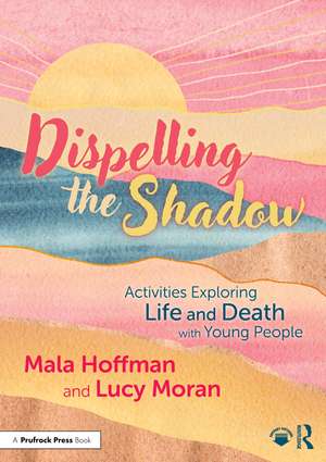 Dispelling the Shadow: Activities Exploring Life and Death with Young People de Mala Hoffman