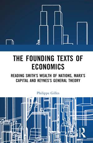 The Founding Texts of Economics: Reading Smith’s Wealth of Nations, Marx’s Capital and Keynes’s General Theory de Philippe Gilles