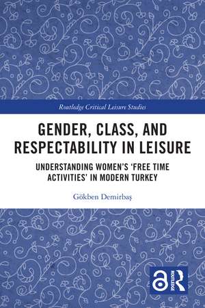 Gender, Class, and Respectability in Leisure: Understanding Women’s ‘Free Time Activities’ in Modern Turkey de Gökben Demirbaş