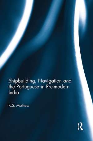 Shipbuilding, Navigation and the Portuguese in Pre-modern India de K.S. Mathew