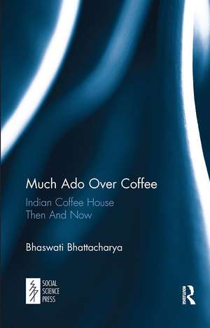 Much Ado Over Coffee: Indian Coffee House Then And Now de Bhaswati Bhattacharya