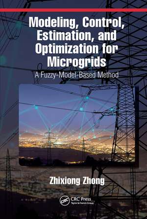 Modeling, Control, Estimation, and Optimization for Microgrids: A Fuzzy-Model-Based Method de Zhixiong Zhong