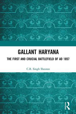 Gallant Haryana: The First and Crucial Battlefield of AD 1857 de C.B. Singh Sheoran