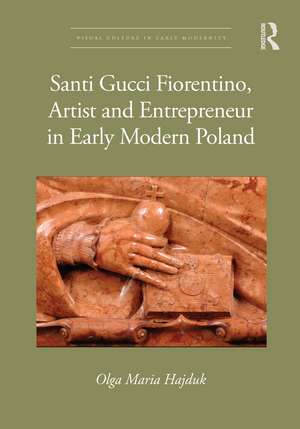 Santi Gucci Fiorentino, Artist and Entrepreneur in Early Modern Poland de Olga Maria Hajduk