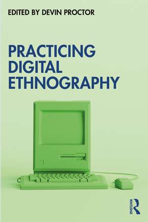 Practicing Digital Ethnography de Devin Proctor