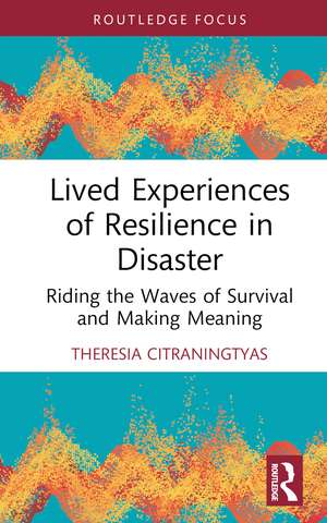 Lived Experiences of Resilience in Disaster: Riding the Waves of Survival and Making Meaning de Theresia Citraningtyas