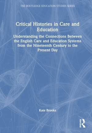 Critical Histories in Care and Education: Understanding the Connections Between the English Care and Education Systems from the Nineteenth Century to the Present Day de Kate Brooks