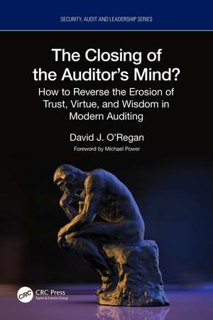 The Closing of the Auditor’s Mind?: How to Reverse the Erosion of Trust, Virtue, and Wisdom in Modern Auditing de David J. O'Regan