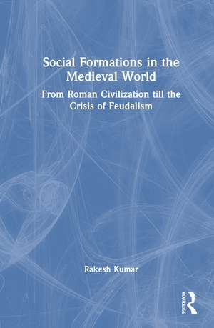 Social Formations in the Medieval World: From Roman Civilization till the Crisis of Feudalism de Rakesh Kumar