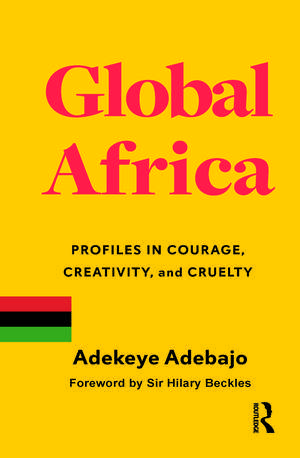 Global Africa: Profiles in Courage, Creativity, and Cruelty de Adekeye Adebajo