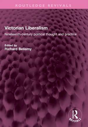 Victorian Liberalism: Nineteenth-century political thought and practice de Richard Bellamy