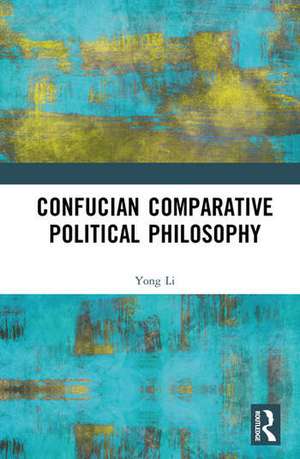 Confucian Comparative Political Philosophy de Yong Li