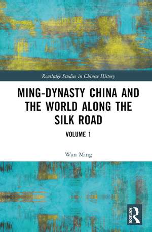 Ming-Dynasty China and the World Along the Silk Road: Volume 1 de Wan Ming