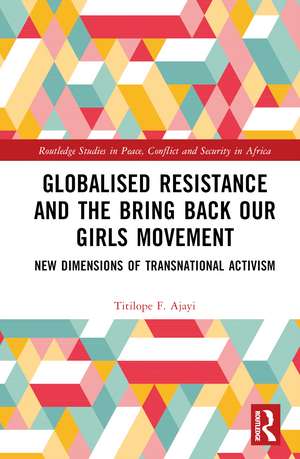 Globalised Resistance and the Bring Back Our Girls Movement: New Dimensions of Transnational Activism de Titilope F. Ajayi