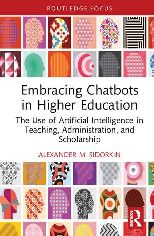 Embracing Chatbots in Higher Education: The Use of Artificial Intelligence in Teaching, Administration, and Scholarship de Alexander M. Sidorkin