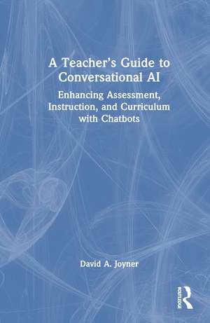 A Teacher’s Guide to Conversational AI: Enhancing Assessment, Instruction, and Curriculum with Chatbots de David A. Joyner