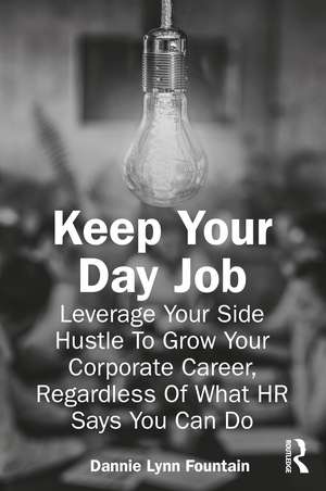 Keep Your Day Job: Leverage Your Side Hustle To Grow Your Corporate Career, Regardless Of What HR Says You Can Do de Dannie Fountain