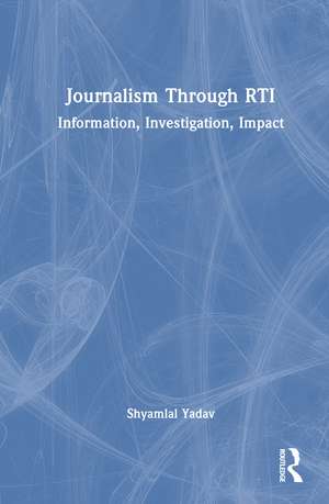 Journalism Through RTI: Information, Investigation, Impact de Shyamlal Yadav