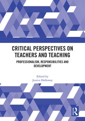 Critical Perspectives on Teachers and Teaching: Professionalism, Responsibilities and Development de Jessica Holloway