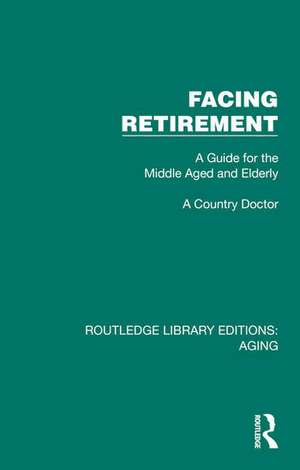 Facing Retirement: A Guide for the Middle Aged and Elderly de A Country Doctor