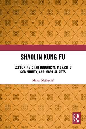 Shaolin Kung Fu: Exploring Chan Buddhism, Monastic Community, and Martial Arts de Marta Nešković