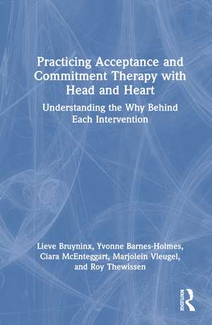 Practicing Acceptance and Commitment Therapy with Head and Heart: Understanding the Why Behind Each Intervention de Lieve Bruyninx