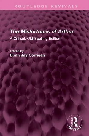 The Misfortunes of Arthur: A Critical, Old-Spelling Edition de Thomas Hughes