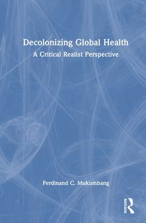 Decolonizing Global Health: A Critical Realist Perspective de Ferdinand C Mukumbang