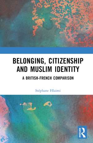 Belonging, Citizenship and Muslim Identity: A British-French Comparison de Stéphane Hlaimi