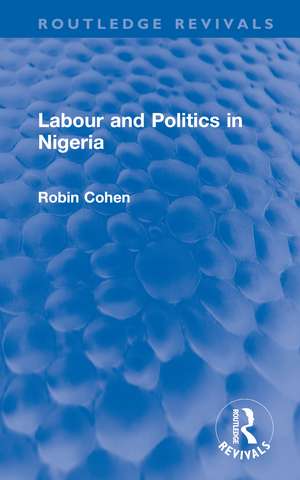 Labour and Politics in Nigeria de Robin Cohen