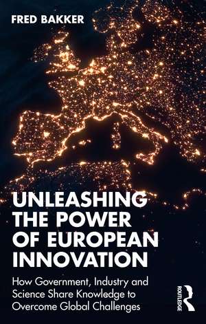 Unleashing the Power of European Innovation: How Government, Industry and Science Share Knowledge to Overcome Global Challenges de Fred Bakker