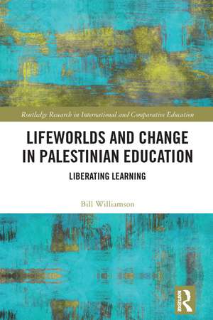 Lifeworlds and Change in Palestinian Education: Liberating Learning de Bill Williamson